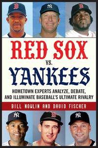 Red Sox vs. Yankees: Hometown Experts Analyze, Debate, and Illuminate Baseball's Ultimate Rivalry di Bill Nowlin, David Fischer edito da SPORTS PUB INC