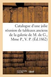 Catalogue d'Une Jolie Réunion de Tableaux Anciens de la Galerie de M. de G., Mme P., V. P. di Collectif edito da HACHETTE LIVRE