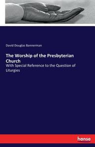 The Worship of the Presbyterian Church di David Douglas Bannerman edito da hansebooks