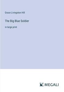 The Big Blue Soldier di Grace Livingston Hill edito da Megali Verlag