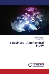 E-Business - A Behavioral Study di Rutuja Khuntale, Sarang Bhola edito da LAP Lambert Academic Publishing