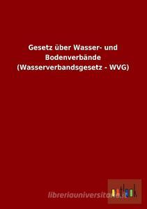 Gesetz über Wasser- und Bodenverbände (Wasserverbandsgesetz - WVG) edito da Outlook Verlag