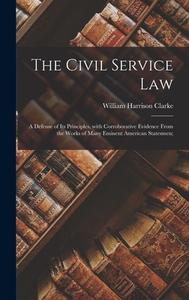 THE CIVIL SERVICE LAW: A DEFENSE OF ITS di WILLIAM HARR CLARKE edito da LIGHTNING SOURCE UK LTD