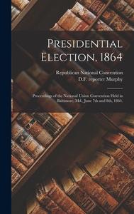 PRESIDENTIAL ELECTION, 1864 : PROCEEDING di REPUBLICAN NATIONAL edito da LIGHTNING SOURCE UK LTD