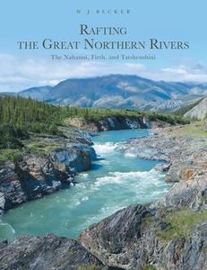 Rafting the Great Northern Rivers di W. J. Becker edito da FriesenPress