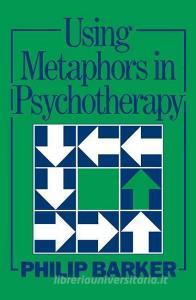 Using Metaphors In Psychotherapy di Philip Barker edito da Taylor & Francis Ltd