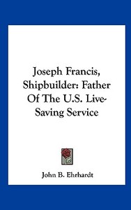 Joseph Francis, Shipbuilder: Father of the U.S. Live-Saving Service di John B. Ehrhardt edito da Kessinger Publishing