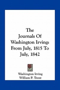 The Journals of Washington Irving: From July, 1815 to July, 1842 di Washington Irving edito da Kessinger Publishing