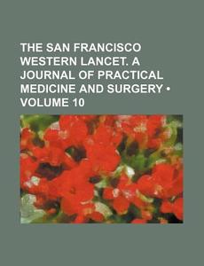 The San Francisco Western Lancet. A Journal Of Practical Medicine And Surgery (volume 10) di Books Group edito da General Books Llc