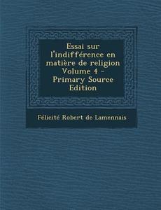 Essai Sur L'Indifference En Matiere de Religion Volume 4 di Felicite Robert De Lamennais edito da Nabu Press