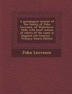 A   Genealogical Memoir of the Family of John Lawrence, of Watertown, 1636; With Brief Notices of Others of the Name in England and America - Primary di John Lawrence edito da Nabu Press