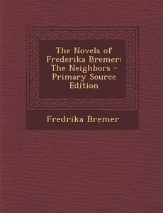 The Novels of Frederika Bremer: The Neighbors - Primary Source Edition di Fredrika Bremer edito da Nabu Press