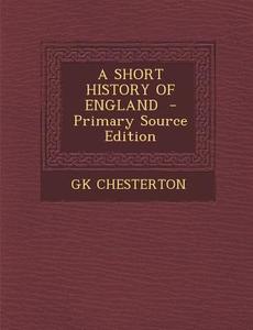 A Short History of England - Primary Source Edition di Gk Chesterton edito da Nabu Press
