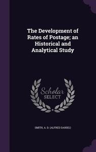 The Development Of Rates Of Postage; An Historical And Analytical Study di A D Smith edito da Palala Press
