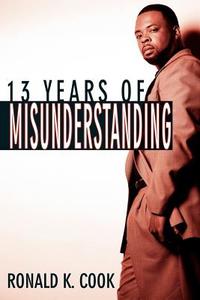 13 Years of Misunderstanding di Ronald K. Cook edito da AuthorHouse