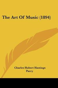 The Art of Music (1894) di C. Hubert H. Parry, Charles Hubert Hastings Parry edito da Kessinger Publishing