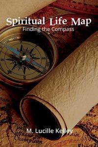 Spiritual Life Map: Finding the Compass di M. Lucille Kelley edito da OUTSKIRTS PR