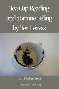 Tea Cup Reading and Fortune Telling by Tea Leaves di A. Highland Seer edito da Createspace