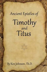 Ancient Epistles of Timothy and Titus di Ken Johnson edito da Createspace