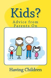 Kids? Advice from Parents on Having Children di Nate Roberts, Bowman Hallagan edito da Createspace Independent Publishing Platform