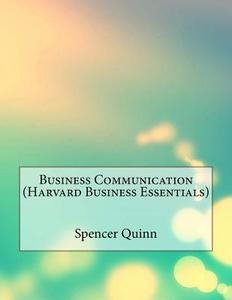 Business Communication (Harvard Business Essentials) di Spencer L. Quinn edito da Createspace