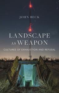 Landscape as Weapon: Cultures of Exhaustion and Refusal di John Beck edito da REAKTION BOOKS