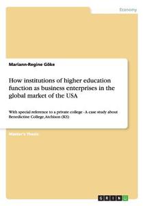 How institutions of higher education function as business enterprises in the global market of the USA di Mariann-Regine Göke edito da GRIN Publishing