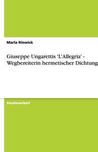 Giuseppe Ungarettis 'l'allegria' - Wegbereiterin Hermetischer Dichtung di Marla Rinwick edito da Grin Verlag Gmbh