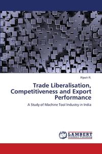 Trade Liberalisation, Competitiveness and Export Performance di Rijesh R. edito da LAP Lambert Academic Publishing
