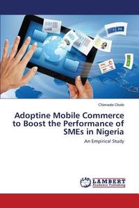 Adoptine Mobile Commerce to Boost the Performance of SMEs in Nigeria di Chimaobi Okolo edito da LAP Lambert Academic Publishing