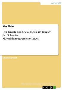 Der Einsatz von Social Media im Bereich der Schweizer Motorfahrzeugversicherungen di Max Maier edito da GRIN Publishing