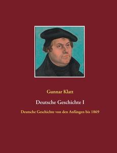 Deutsche Geschichte I di Gunnar Klatt edito da Books on Demand