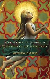 The Feminine Genius of Catholic Theology di Matthew Levering edito da BLOOMSBURY 3PL