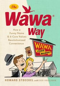 The Wawa Way: How a Funny Name and Six Core Values Revolutionized Convenience di Howard Stoeckel edito da Running Press Book Publishers