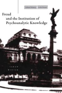 Freud and the Institution of Psychoanalytic Knowledge di Sarah Winter edito da Stanford University Press