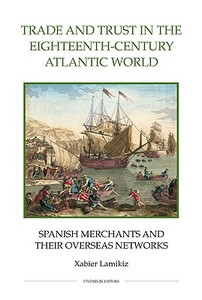 Trade and Trust in the Eighteenth-Century Atlant - Spanish Merchants and their Overseas Networks di Xabier Lamikiz edito da Royal Historical Society