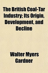 The British Coal-tar Industry; Its Origi di Walter Myers Gardner edito da General Books