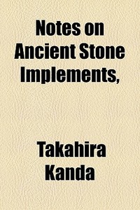 Notes On Ancient Stone Implements, di Takahira Kanda edito da General Books Llc