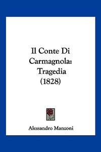 Il Conte Di Carmagnola: Tragedia (1828) di Alessandro Manzoni edito da Kessinger Publishing