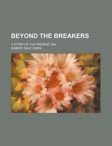 Beyond the Breakers; A Story of the Present Day di Robert Dale Owen edito da Rarebooksclub.com