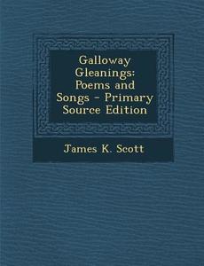 Galloway Gleanings: Poems and Songs di James K. Scott edito da Nabu Press