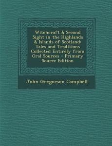 Witchcraft & Second Sight in the Highlands & Islands of Scotland: Tales and Traditions Collected Entirely from Oral Sources di John Gregorson Campbell edito da Nabu Press