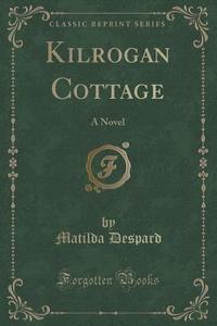 Kilrogan Cottage di Matilda Despard edito da Forgotten Books