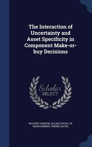 The Interaction Of Uncertainty And Asset Specificity In Component Make-or-buy Decisions di Gordon Walker edito da Sagwan Press