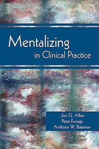 Mentalizing in Clinical Practice di Jon G. (The Menninger Clinic) Allen, Peter (Head of the Research Fonagy, Anthony W. (An Bateman edito da American Psychiatric Association Publishing