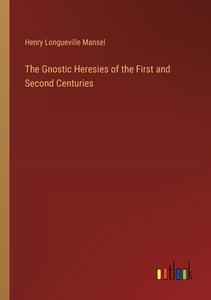 The Gnostic Heresies of the First and Second Centuries di Henry Longueville Mansel edito da Outlook Verlag