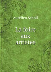 La Foire Aux Artistes di Aurelien Scholl edito da Book On Demand Ltd.