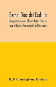 Bernal Diaz del Castillo; being some account of him, taken from his true history of the conquest of New Spain di R. B. Cunninghame Graham edito da Alpha Editions