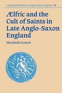 Aelfric and the Cult of Saints in Late Anglo-Saxon England di Mechthild Gretsch edito da Cambridge University Press
