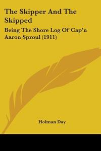 The Skipper and the Skipped: Being the Shore Log of Cap'n Aaron Sproul (1911) di Holman Day edito da Kessinger Publishing